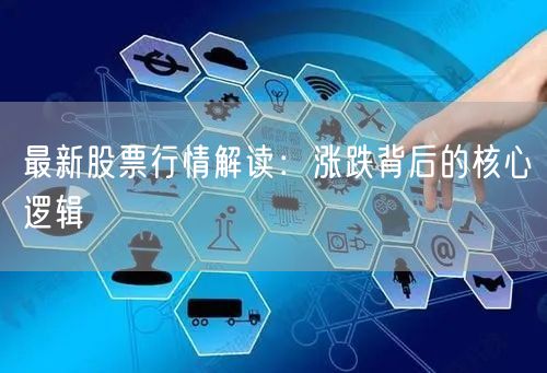 最新股票行情解读：涨跌背后的核心逻辑