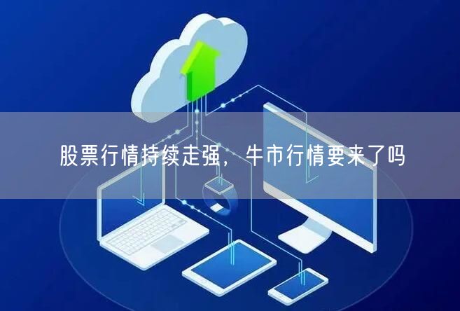 股票行情持续走强，牛市行情要来了吗