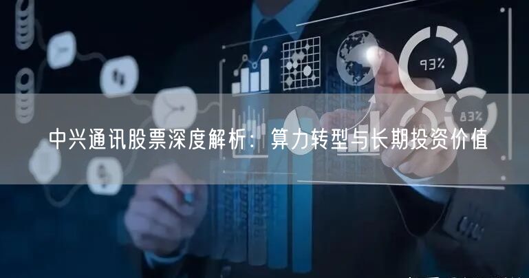 中兴通讯股票深度解析：算力转型与长期投资价值