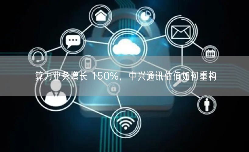 算力业务增长 150%，中兴通讯估值如何重构