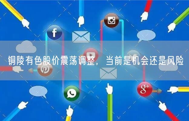 铜陵有色股价震荡调整，当前是机会还是风险