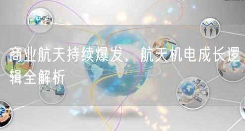 商业航天持续爆发，航天机电成长逻辑全解析
