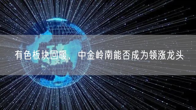 有色板块回暖，中金岭南能否成为领涨龙头