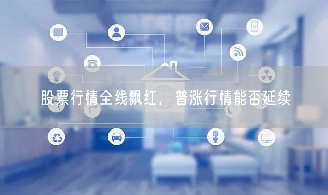 股票行情全线飘红，普涨行情能否延续