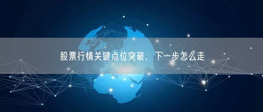 股票行情关键点位突破，下一步怎么走