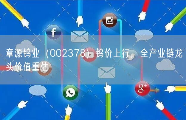 章源钨业（002378）钨价上行，全产业链龙头价值重估