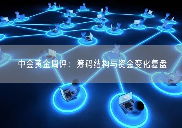中金黄金周评：筹码结构与资金变化复盘