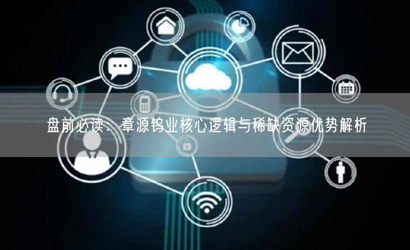 盘前必读：章源钨业核心逻辑与稀缺资源优势解析