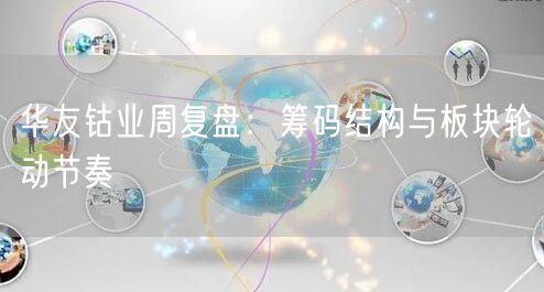 华友钴业周复盘：筹码结构与板块轮动节奏