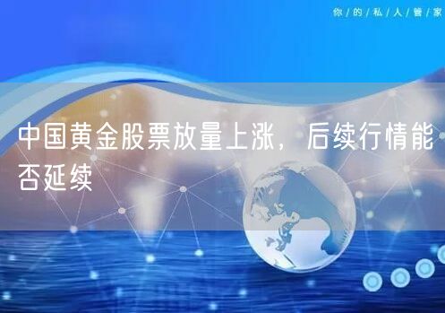 中国黄金股票放量上涨，后续行情能否延续
