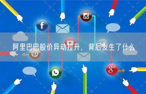 阿里巴巴股价异动拉升，背后发生了什么