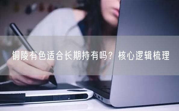 铜陵有色适合长期持有吗？核心逻辑梳理