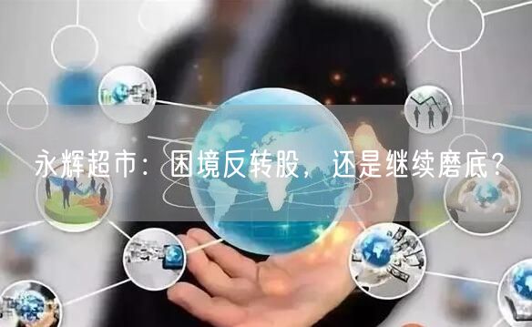 永辉超市：困境反转股，还是继续磨底？