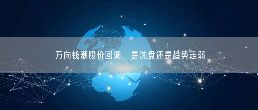 万向钱潮股价回调，是洗盘还是趋势走弱