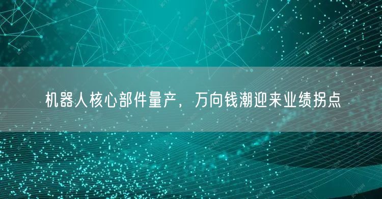 机器人核心部件量产，万向钱潮迎来业绩拐点