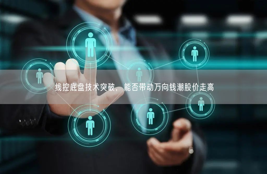 线控底盘技术突破，能否带动万向钱潮股价走高
