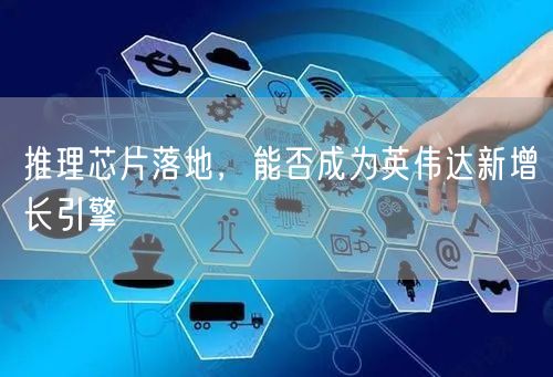 推理芯片落地，能否成为英伟达新增长引擎