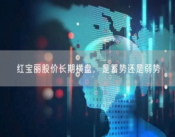 红宝丽股价长期横盘，是蓄势还是弱势
