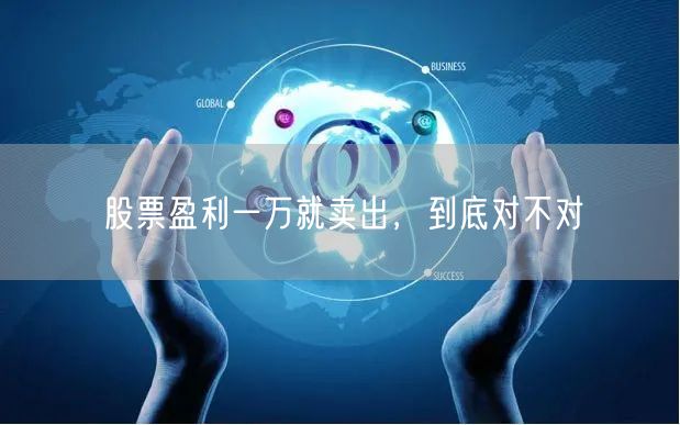 股票盈利一万就卖出，到底对不对