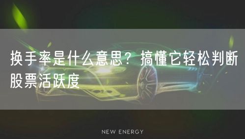 换手率是什么意思？搞懂它轻松判断股票活跃度