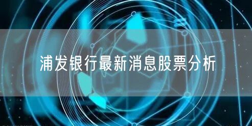 浦发银行最新消息股票分析