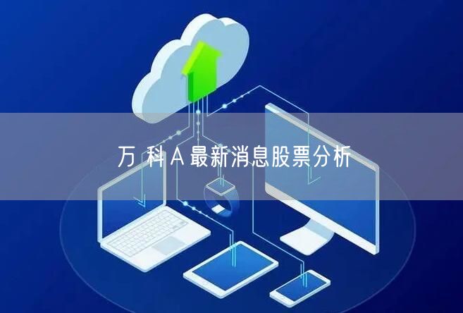 万 科Ａ最新消息股票分析