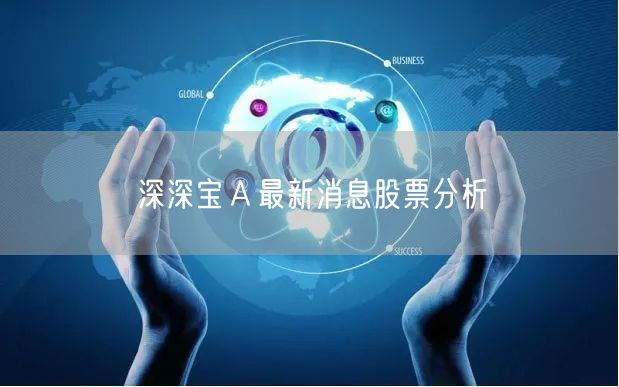 深深宝Ａ最新消息股票分析