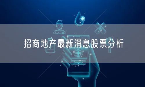 招商地产最新消息股票分析