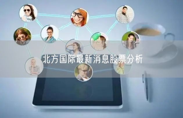 北方国际最新消息股票分析