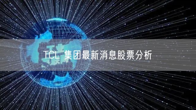 TCL 集团最新消息股票分析