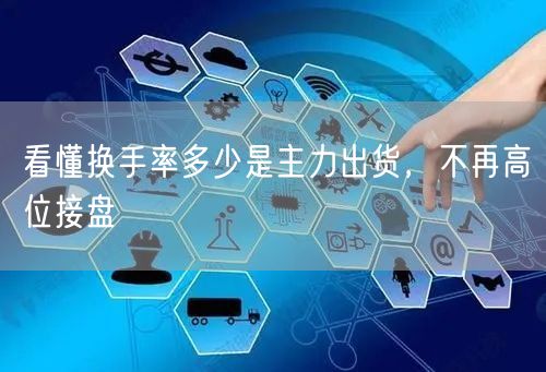 看懂换手率多少是主力出货，不再高位接盘