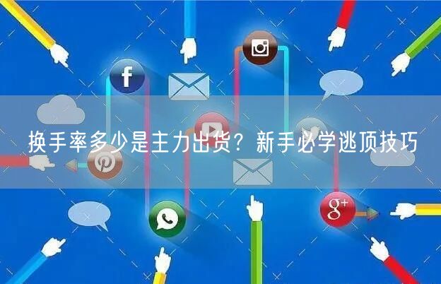 换手率多少是主力出货？新手必学逃顶技巧