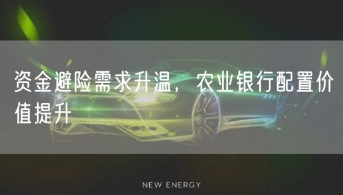 资金避险需求升温，农业银行配置价值提升