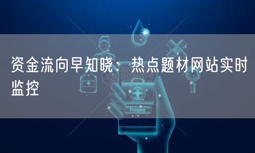 资金流向早知晓：热点题材网站实时监控