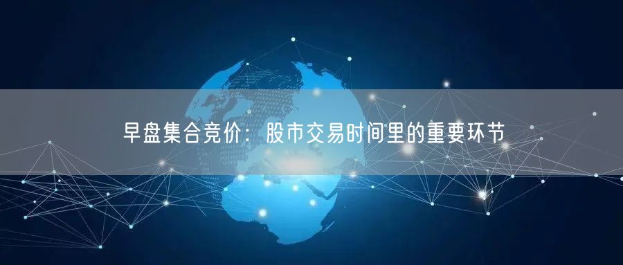 早盘集合竞价：股市交易时间里的重要环节