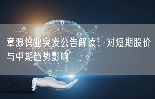 章源钨业突发公告解读：对短期股价与中期趋势影响