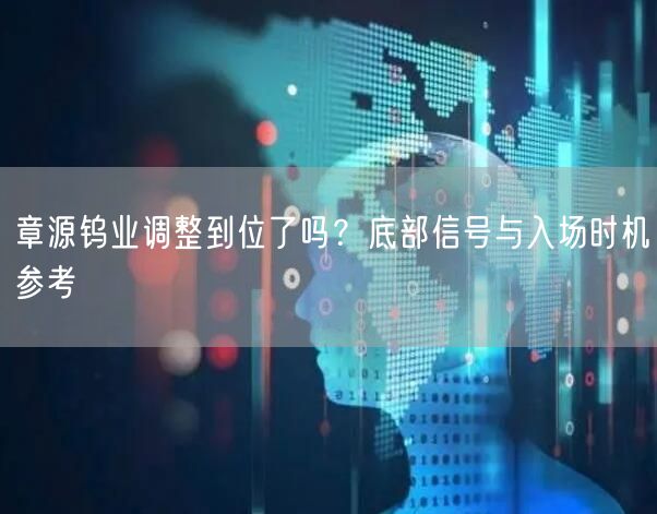 章源钨业调整到位了吗？底部信号与入场时机参考