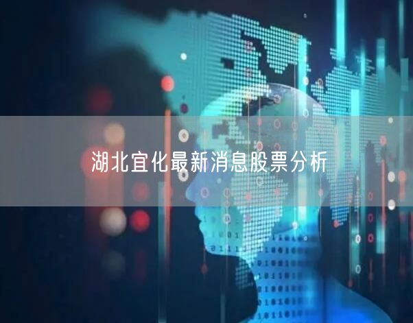 湖北宜化最新消息股票分析