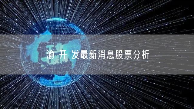 渝 开 发最新消息股票分析