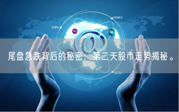 尾盘急跌背后的秘密：第二天股市走势揭秘。