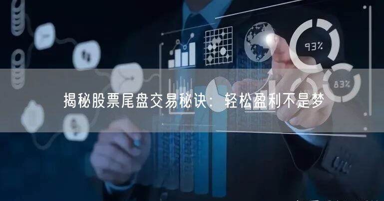 揭秘股票尾盘交易秘诀：轻松盈利不是梦