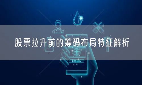 股票拉升前的筹码布局特征解析