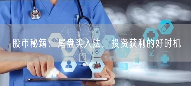 股市秘籍：尾盘买入法，投资获利的好时机