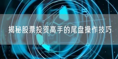 揭秘股票投资高手的尾盘操作技巧