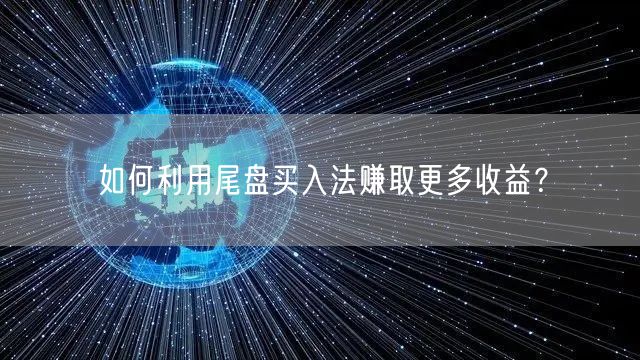 如何利用尾盘买入法赚取更多收益？