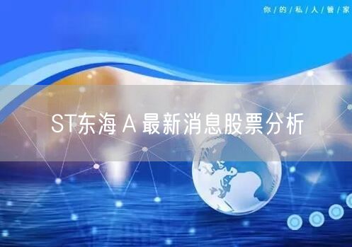 ST东海Ａ最新消息股票分析