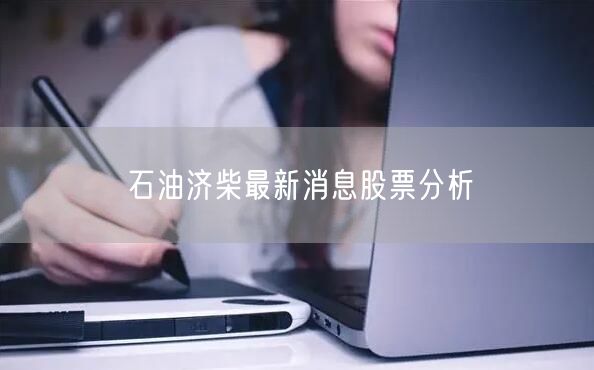 石油济柴最新消息股票分析