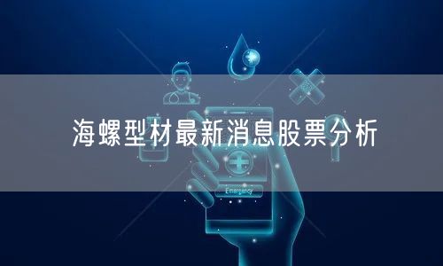 海螺型材最新消息股票分析