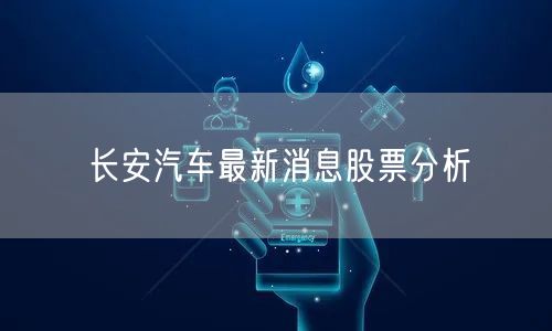 长安汽车最新消息股票分析
