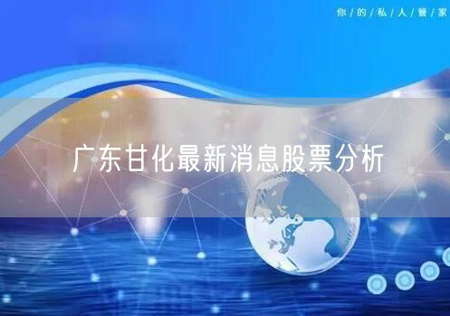 广东甘化最新消息股票分析